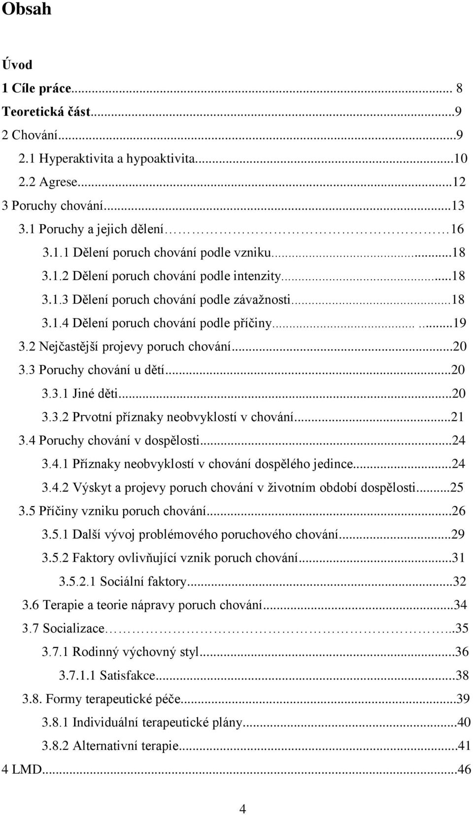 3 Poruchy chování u dětí...20 3.3.1 Jiné děti...20 3.3.2 Prvotní příznaky neobvyklostí v chování...21 3.4 Poruchy chování v dospělosti...24 3.4.1 Příznaky neobvyklostí v chování dospělého jedince.