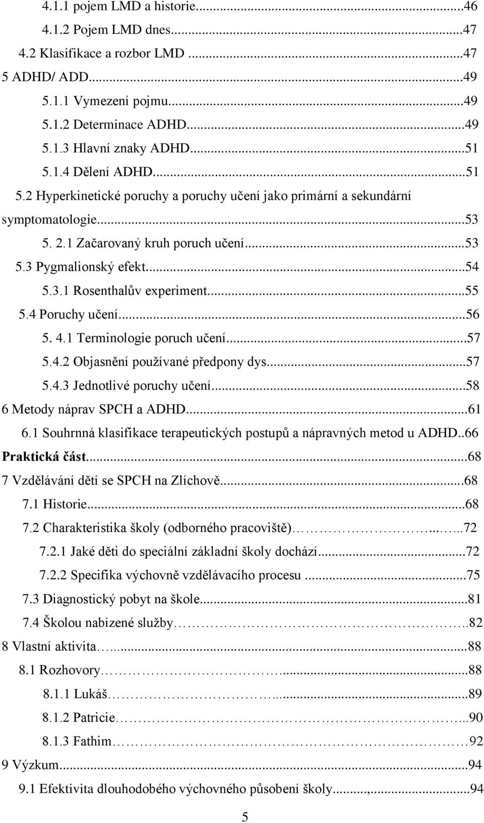 4 Poruchy učení...56 5. 4.1 Terminologie poruch učení...57 5.4.2 Objasnění pouţívané předpony dys...57 5.4.3 Jednotlivé poruchy učení...58 6 Metody náprav SPCH a ADHD...61 6.