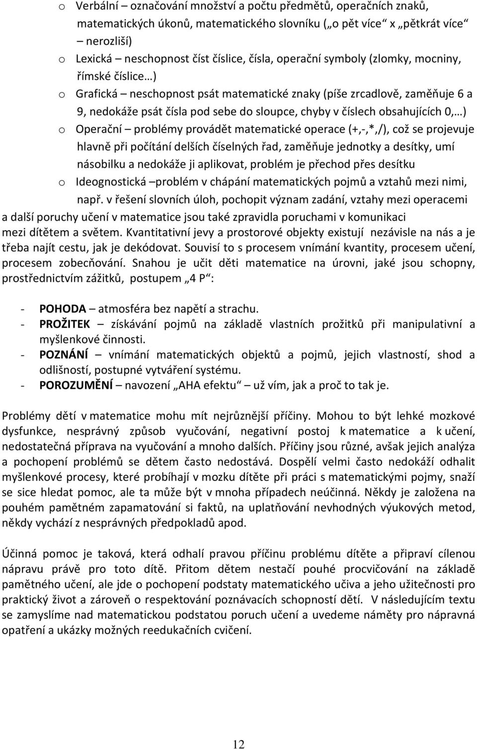 obsahujících 0, ) o Operační problémy provádět matematické operace (+,-,*,/), což se projevuje hlavně při počítání delších číselných řad, zaměňuje jednotky a desítky, umí násobilku a nedokáže ji