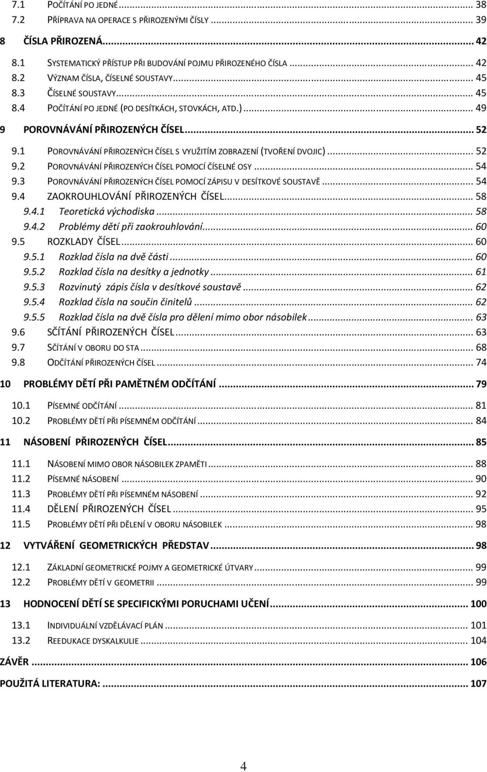 ..52 9.2 POROVNÁVÁNÍ PŘIROZENÝCH ČÍSEL POMOCÍ ČÍSELNÉ OSY...54 9.3 POROVNÁVÁNÍ PŘIROZENÝCH ČÍSEL POMOCÍ ZÁPISU V DESÍTKOVÉ SOUSTAVĚ...54 9.4 ZAOKROUHLOVÁNÍ PŘIROZENÝCH ČÍSEL...58 9.4.1 Teoretická východiska.