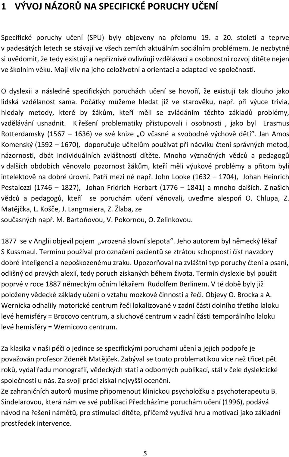 Je nezbytné si uvědomit, že tedy existují a nepříznivě ovlivňují vzdělávací a osobnostní rozvoj dítěte nejen ve školním věku. Mají vliv na jeho celoživotní a orientaci a adaptaci ve společnosti.