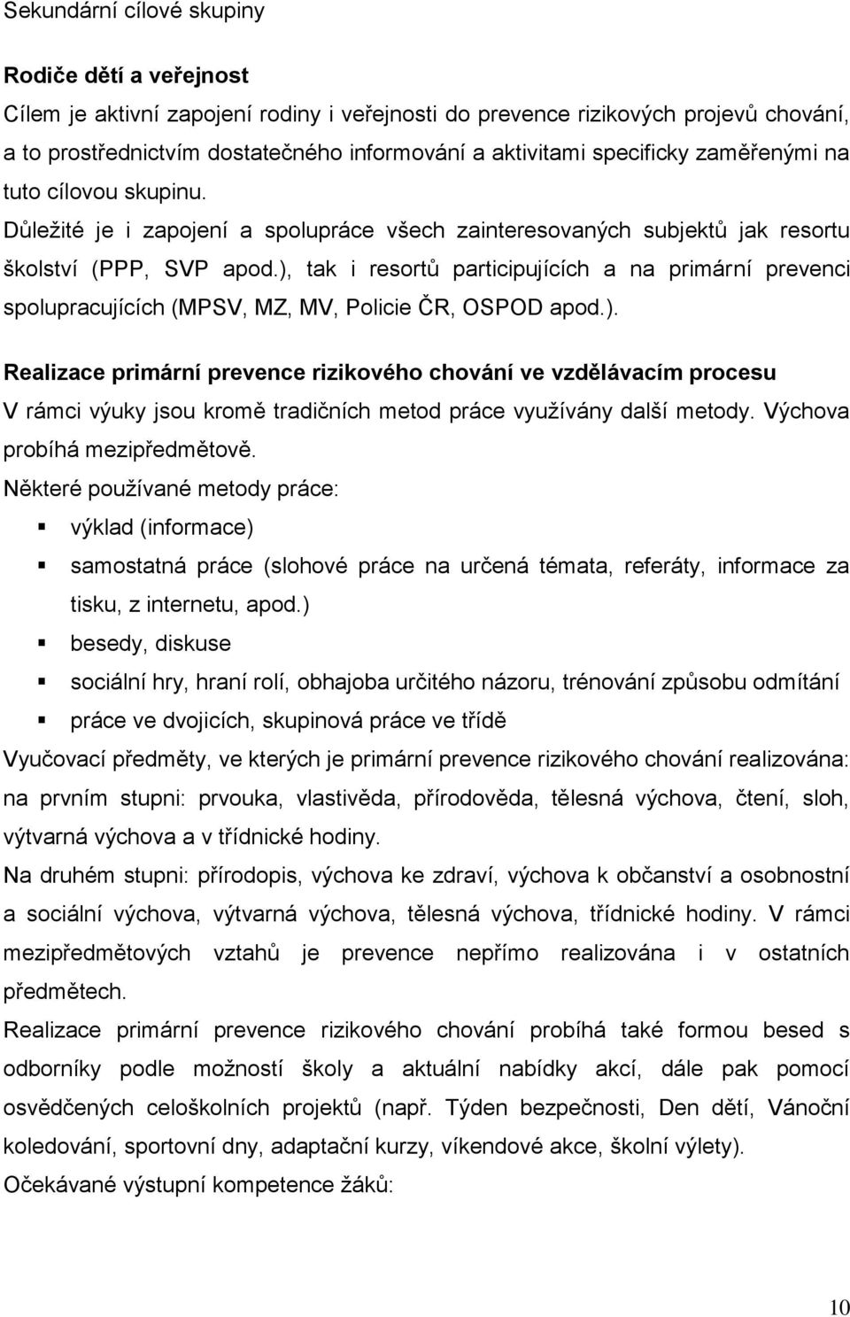 ), tak i resortů participujících a na primární prevenci spolupracujících (MPSV, MZ, MV, Policie ČR, OSPOD apod.). Realizace primární prevence rizikového chování ve vzdělávacím procesu V rámci výuky jsou kromě tradičních metod práce využívány další metody.