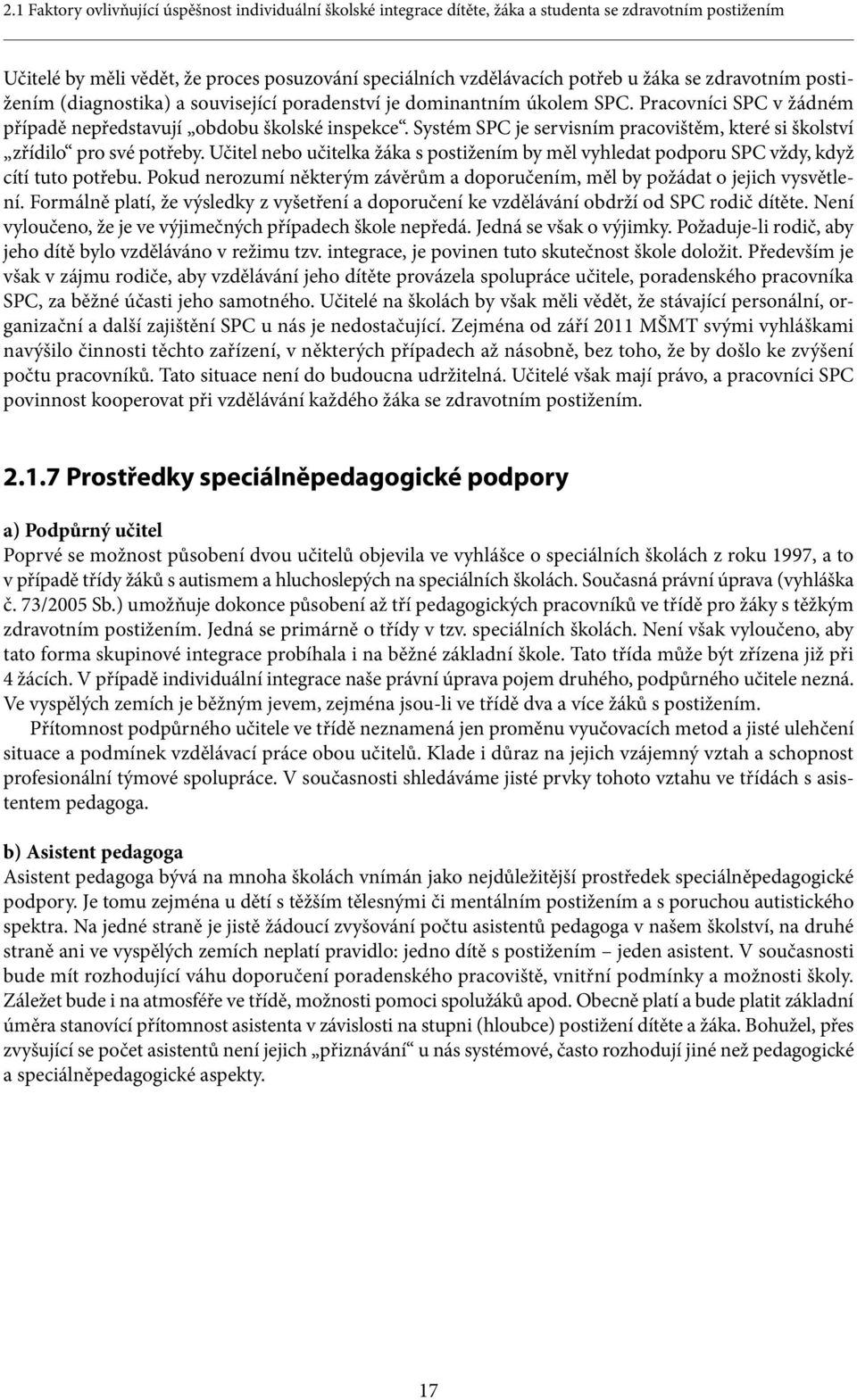 Systém SPC je servisním pracovištěm, které si školství zřídilo pro své potřeby. Učitel nebo učitelka žáka s postižením by měl vyhledat podporu SPC vždy, když cítí tuto potřebu.