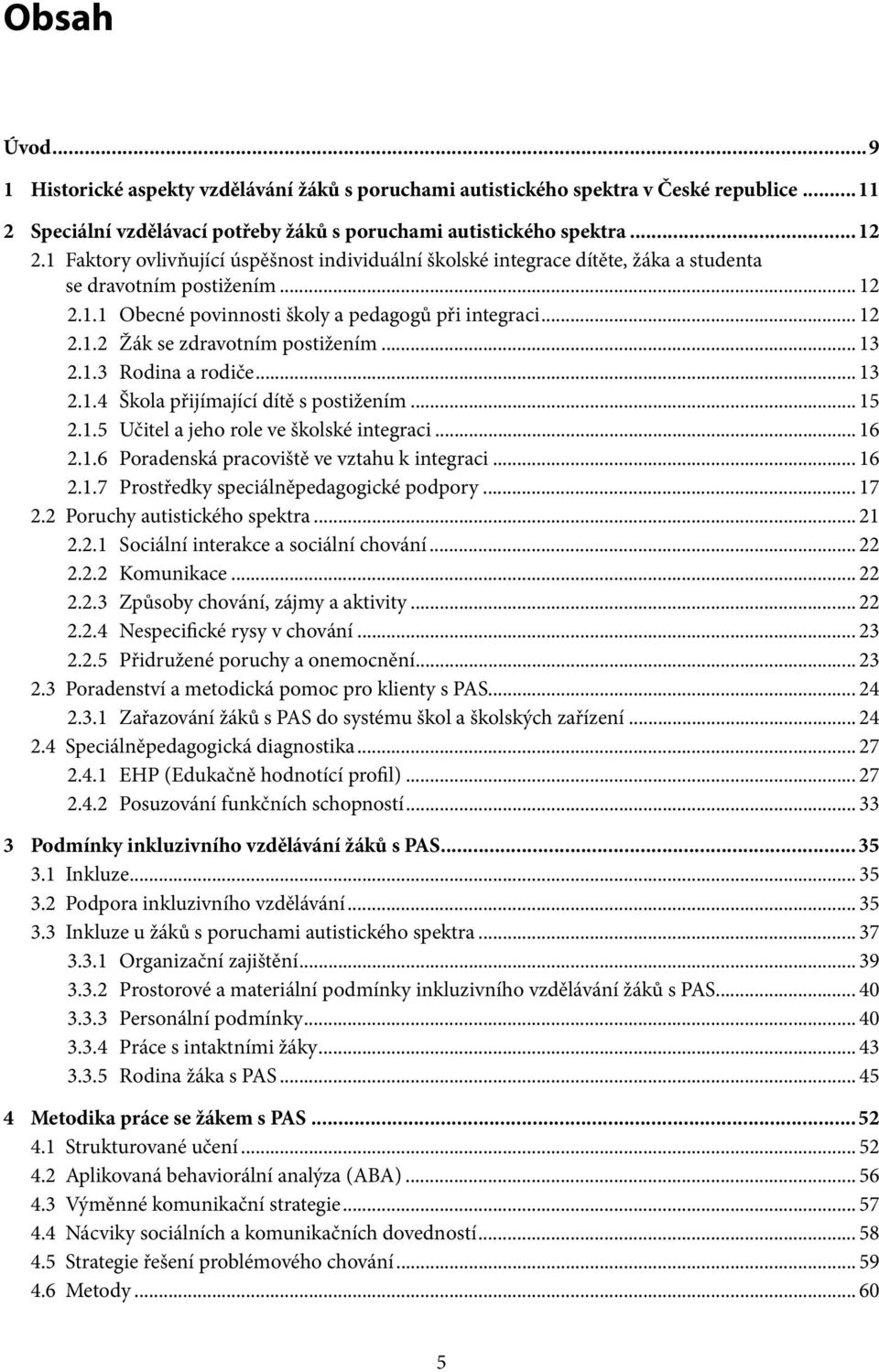 .. 13 2.1.3 Rodina a rodiče... 13 2.1.4 Škola přijímající dítě s postižením... 15 2.1.5 Učitel a jeho role ve školské integraci... 16 2.1.6 Poradenská pracoviště ve vztahu k integraci... 16 2.1.7 Prostředky speciálněpedagogické podpory.