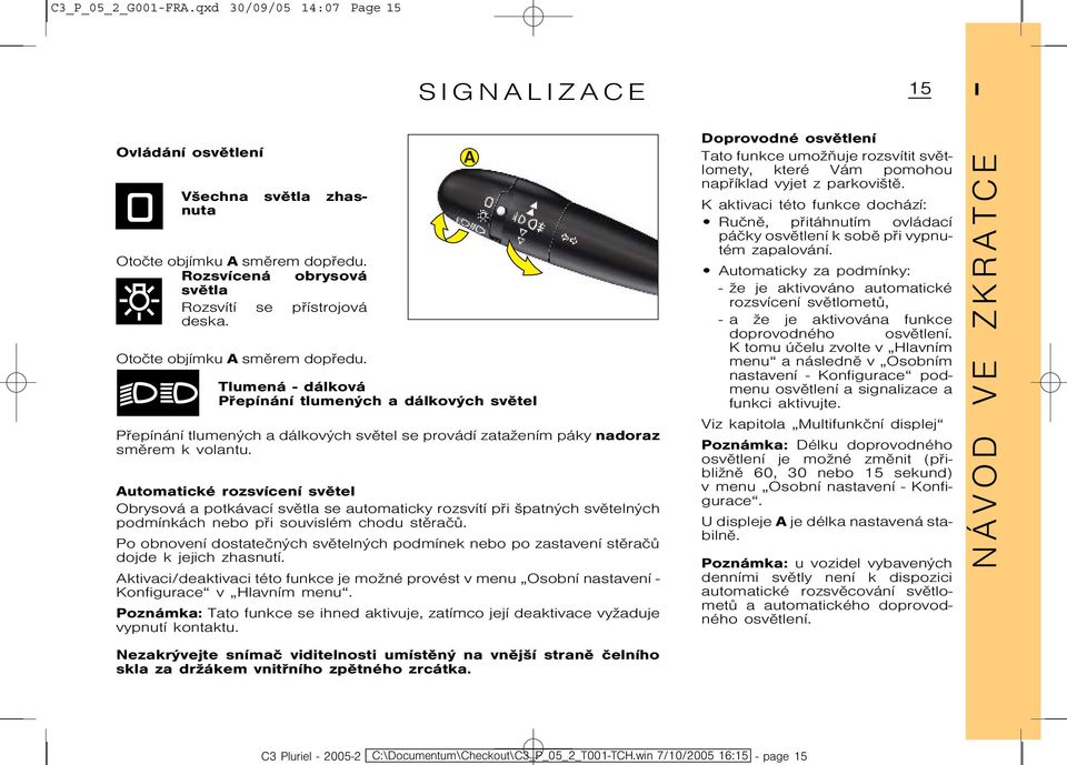 Automatické rozsvícení svìtel Obrysová a potkávací svìtla se automaticky rozsvítí pøi špatných svìtelných podmínkách nebo pøi souvislém chodu stìraèù.