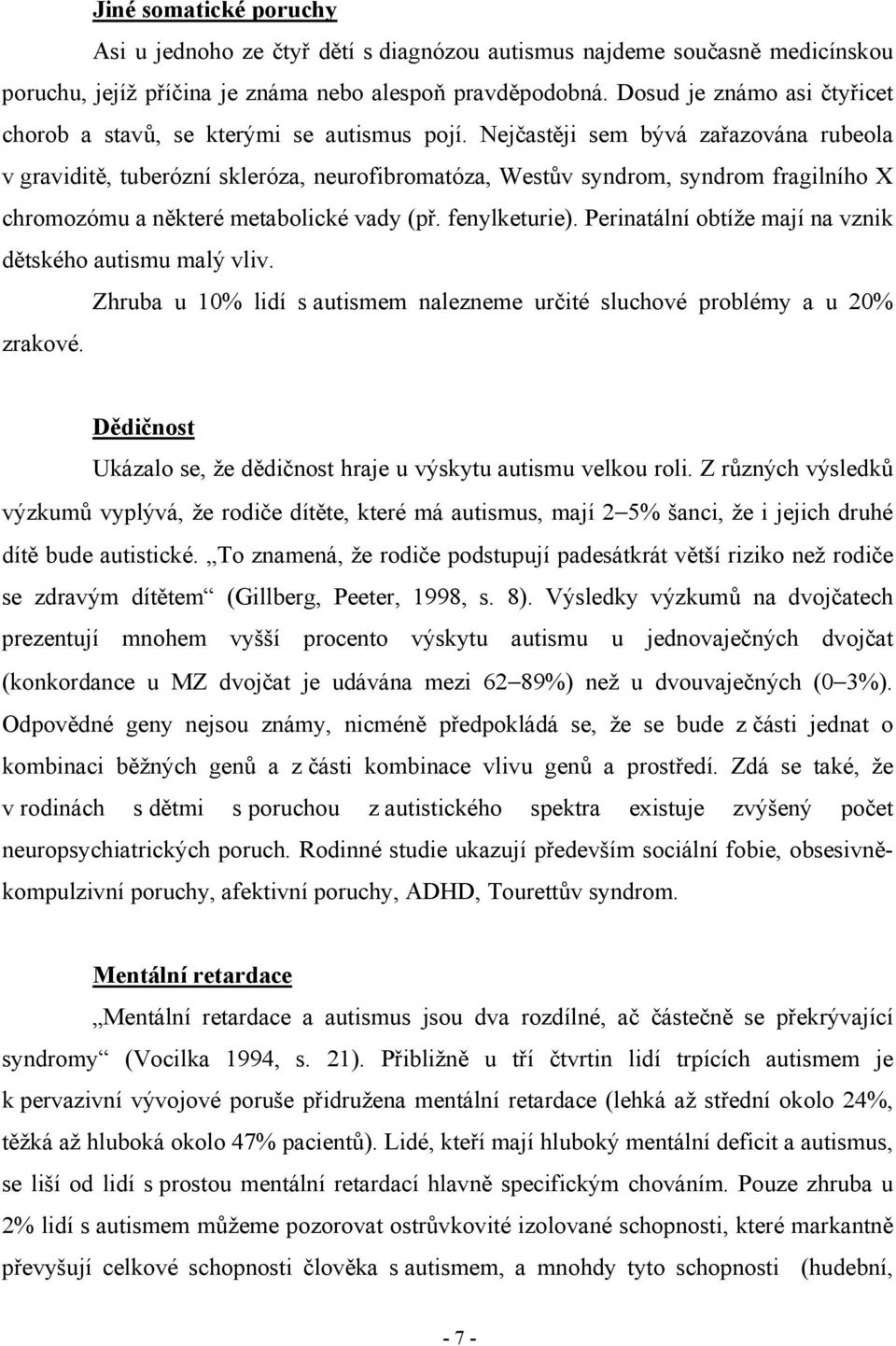 Nejčastěji sem bývá zařazována rubeola v graviditě, tuberózní skleróza, neurofibromatóza, Westův syndrom, syndrom fragilního X chromozómu a některé metabolické vady (př. fenylketurie).