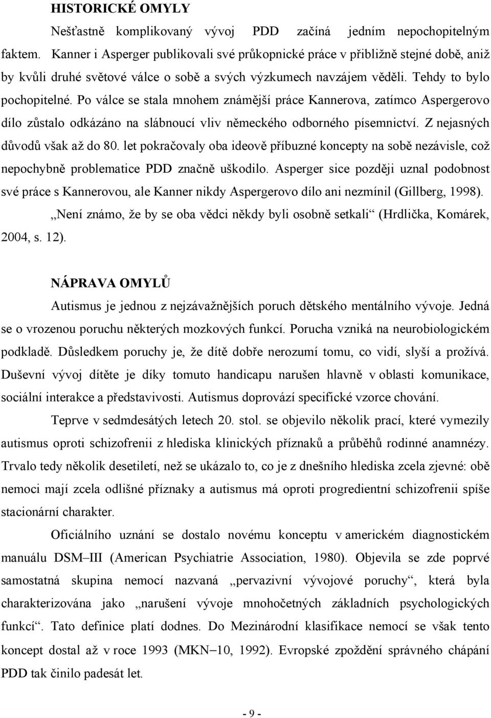 Po válce se stala mnohem známější práce Kannerova, zatímco Aspergerovo dílo zůstalo odkázáno na slábnoucí vliv německého odborného písemnictví. Z nejasných důvodů však až do 80.