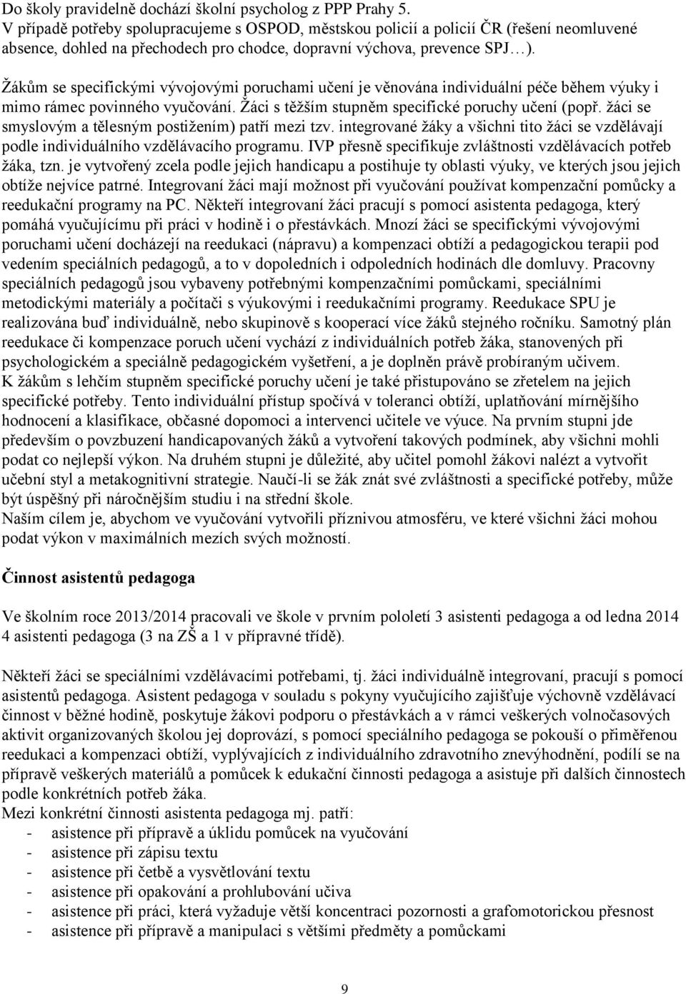 Žákům se specifickými vývojovými poruchami učení je věnována individuální péče během výuky i mimo rámec povinného vyučování. Žáci s těžším stupněm specifické poruchy učení (popř.