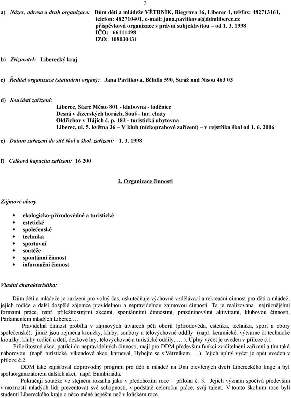 1998 IČO: 66111498 IZO: 108030431 3 b) Zřizovatel: Liberecký kraj c) Ředitel organizace (statutární orgán): Jana Pavlíková, Bělidlo 590, Stráž nad Nisou 463 03 d) Součásti zařízení: Liberec, Staré