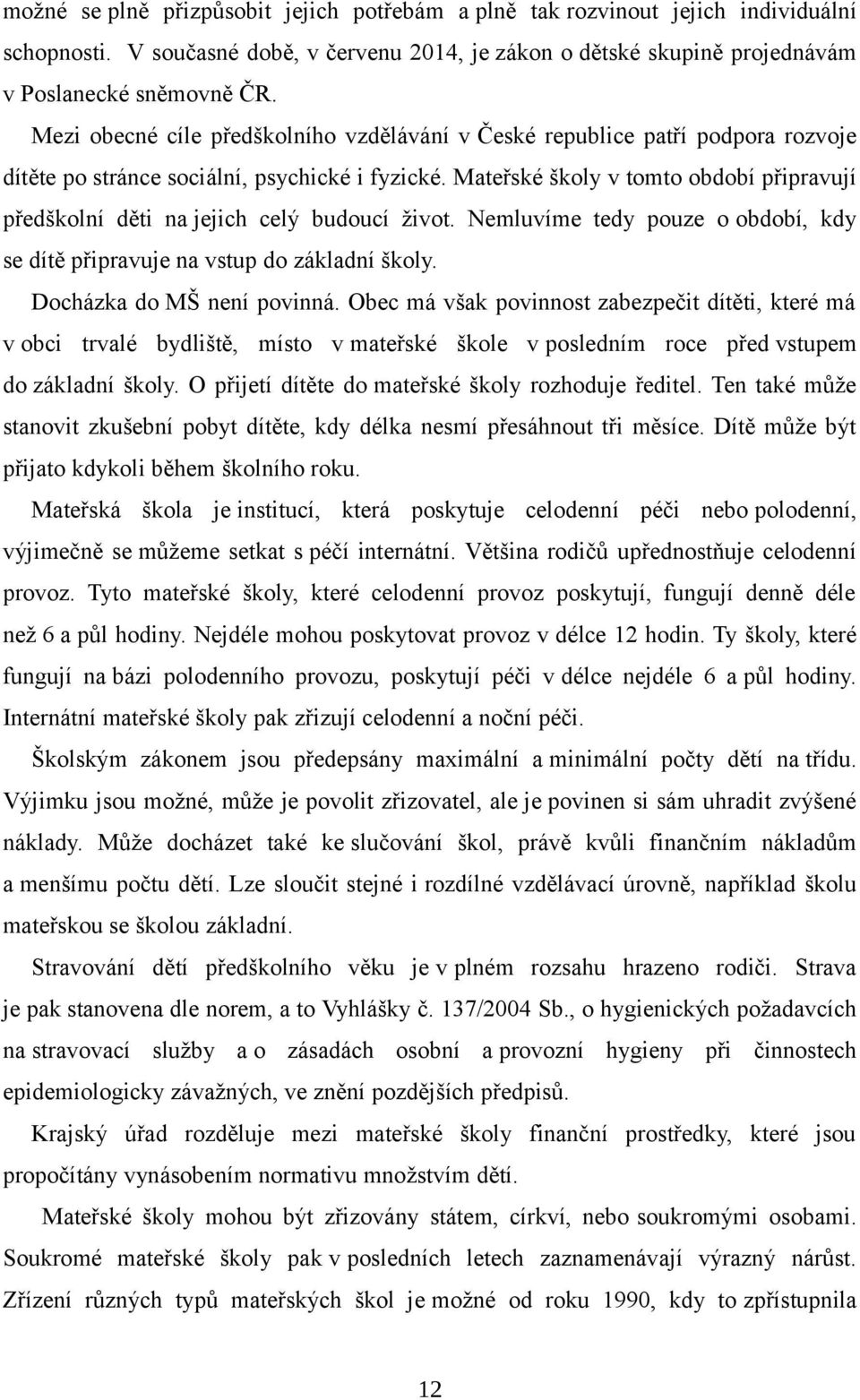 Mateřské školy v tomto období připravují předškolní děti na jejich celý budoucí život. Nemluvíme tedy pouze o období, kdy se dítě připravuje na vstup do základní školy. Docházka do MŠ není povinná.