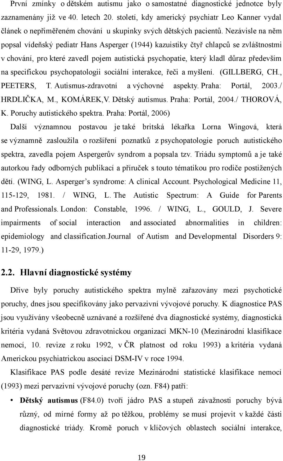 Nezávisle na něm popsal vídeňský pediatr Hans Asperger (1944) kazuistiky čtyř chlapců se zvláštnostmi v chování, pro které zavedl pojem autistická psychopatie, který kladl důraz především na