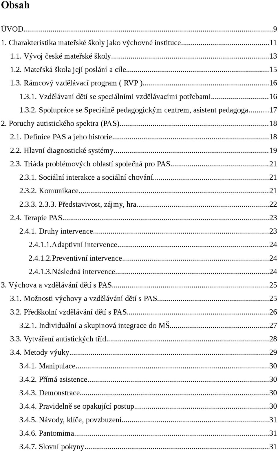 ..18 2.2. Hlavní diagnostické systémy...19 2.3. Triáda problémových oblastí společná pro PAS...21 2.3.1. Sociální interakce a sociální chování...21 2.3.2. Komunikace...21 2.3.3. 2.3.3. Představivost, zájmy, hra.