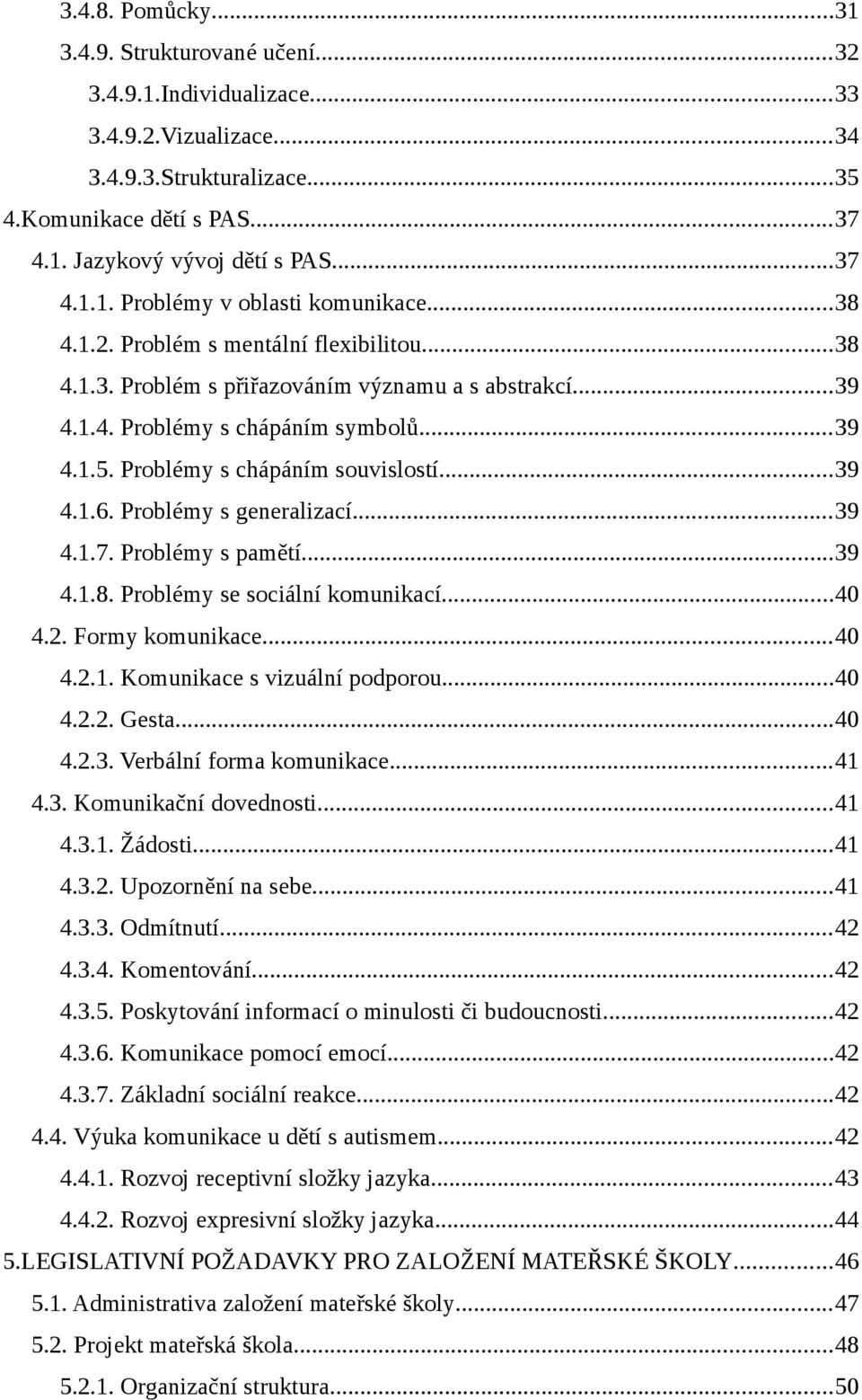 Problémy s generalizací...39 4.1.7. Problémy s pamětí...39 4.1.8. Problémy se sociální komunikací...40 4.2. Formy komunikace...40 4.2.1. Komunikace s vizuální podporou...40 4.2.2. Gesta...40 4.2.3. Verbální forma komunikace.