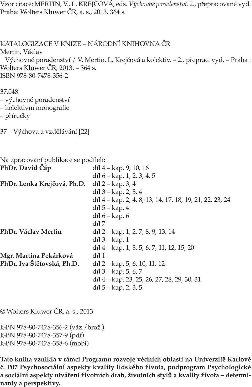 048 výchovné poradenství kolektivní monografie příručky 37 Výchova a vzdělávání [22] Na zpracování publikace se podíleli: PhDr. David Čáp díl 4 kap. 9, 10, 16 díl 6 kap. 1, 2, 3, 4, 5 PhDr.