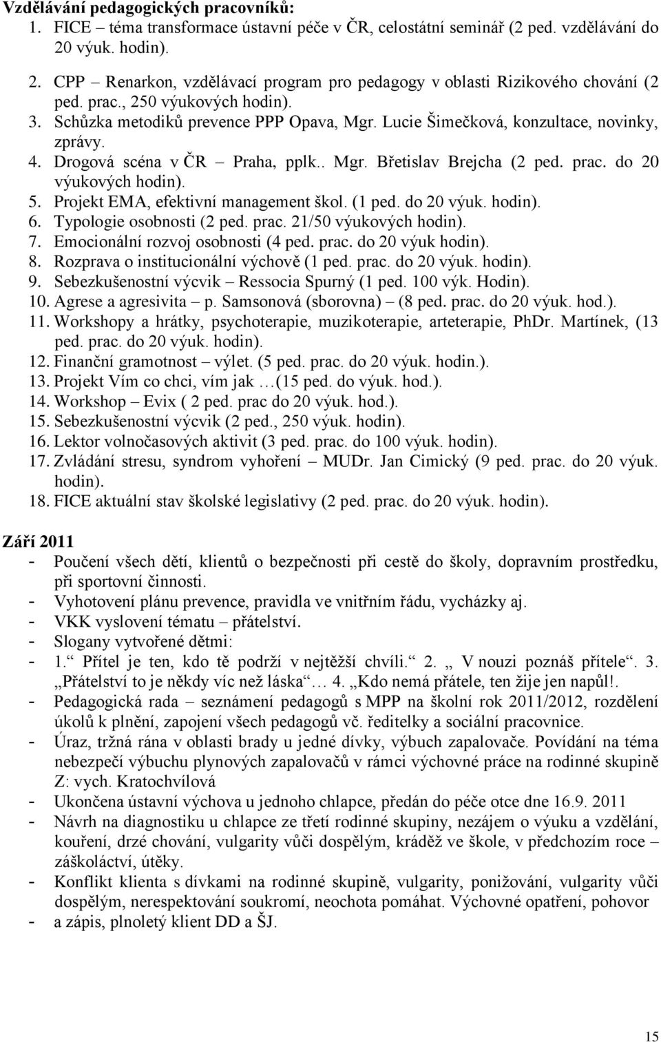 Lucie Šimečková, konzultace, novinky, zprávy. 4. Drogová scéna v ČR Praha, pplk.. Mgr. Břetislav Brejcha (2 ped. prac. do 20 výukových hodin). 5. Projekt EMA, efektivní management škol. (1 ped.