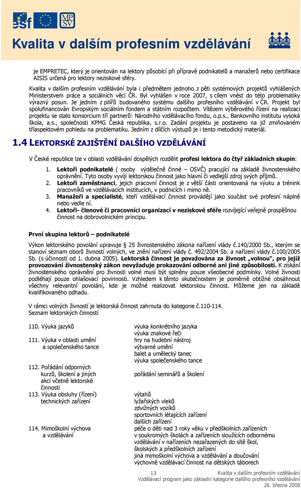 Je jedním z pilířů budovaného systému dalšího profesního vzdělávání v ČR. Projekt byl spolufinancován Evropským sociálním fondem a státním rozpočtem.