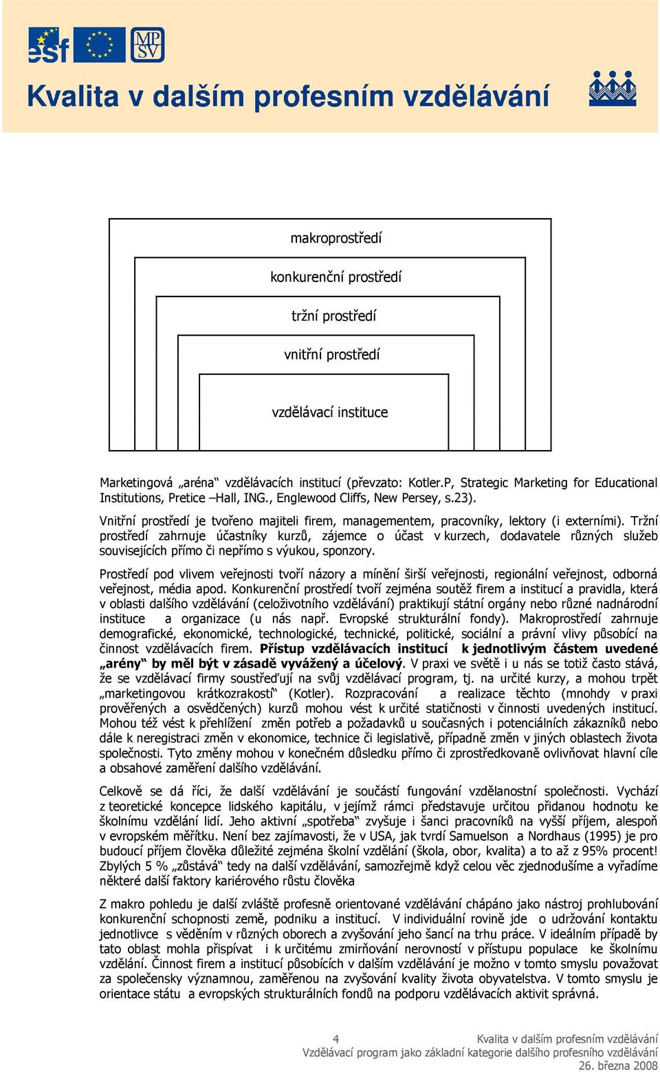 Vnitřní prostředí je tvořeno majiteli firem, managementem, pracovníky, lektory (i externími).