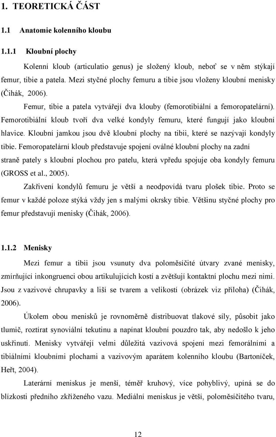 Femorotibiální kloub tvoří dva velké kondyly femuru, které fungují jako kloubní hlavice. Kloubní jamkou jsou dvě kloubní plochy na tibii, které se nazývají kondyly tibie.