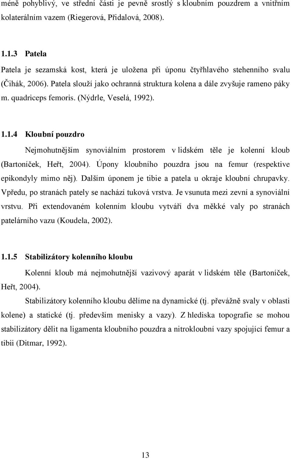 quadriceps femoris. (Nýdrle, Veselá, 1992). 1.1.4 Kloubní pouzdro Nejmohutnějším synoviálním prostorem v lidském těle je kolenní kloub (Bartoníček, Heřt, 2004).