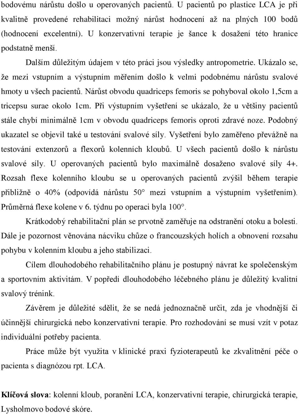 Ukázalo se, že mezi vstupním a výstupním měřením došlo k velmi podobnému nárůstu svalové hmoty u všech pacientů. Nárůst obvodu quadriceps femoris se pohyboval okolo 1,5cm a tricepsu surae okolo 1cm.