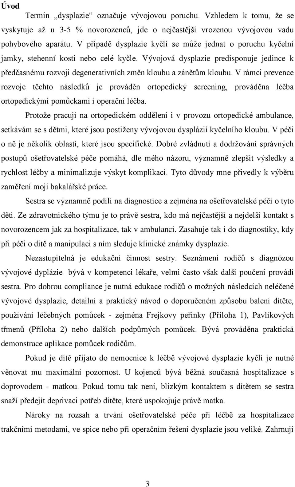 Vývojová dysplazie predisponuje jedince k předčasnému rozvoji degenerativních změn kloubu a zánětům kloubu.