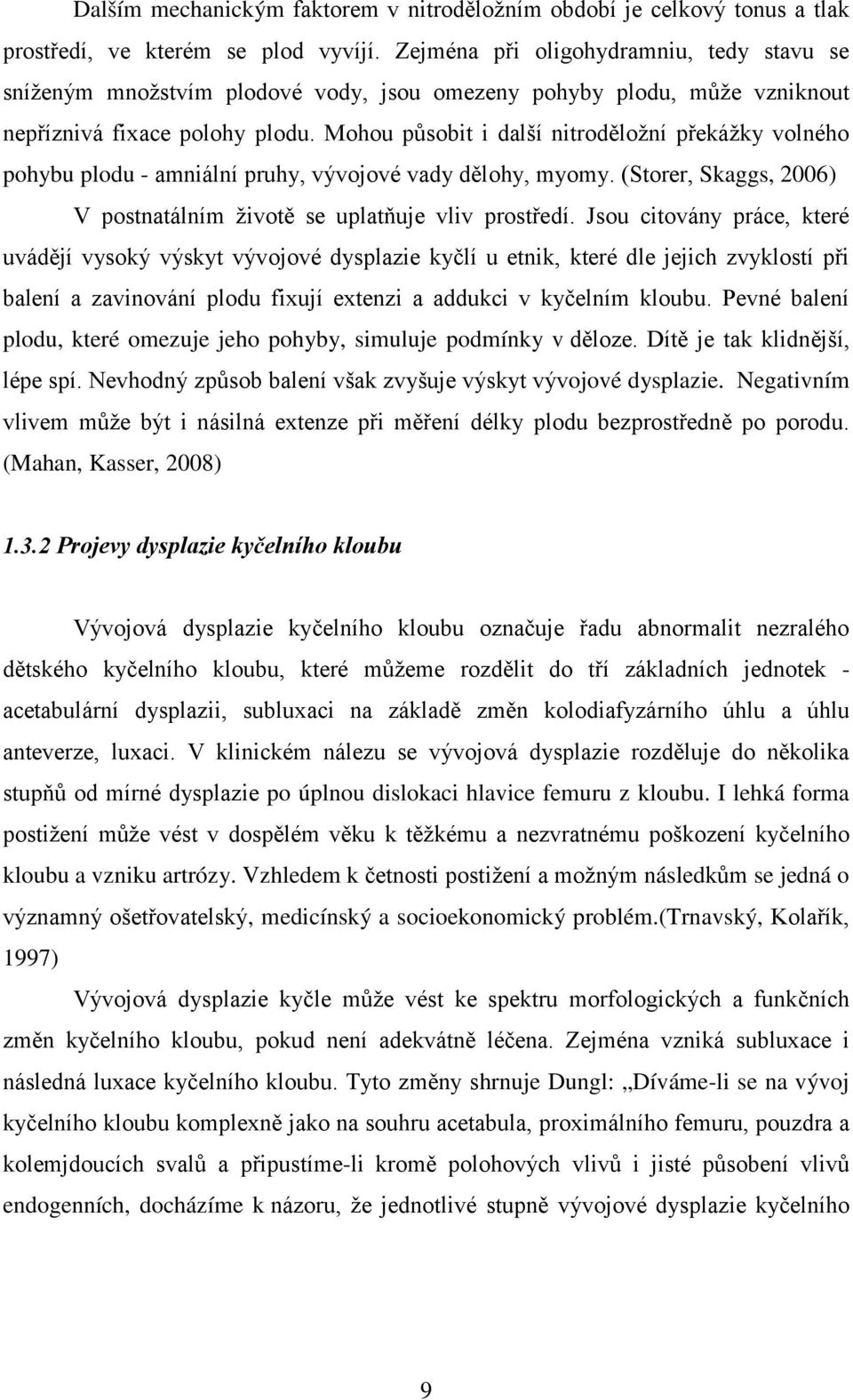 Mohou působit i další nitroděložní překážky volného pohybu plodu - amniální pruhy, vývojové vady dělohy, myomy. (Storer, Skaggs, 2006) V postnatálním životě se uplatňuje vliv prostředí.