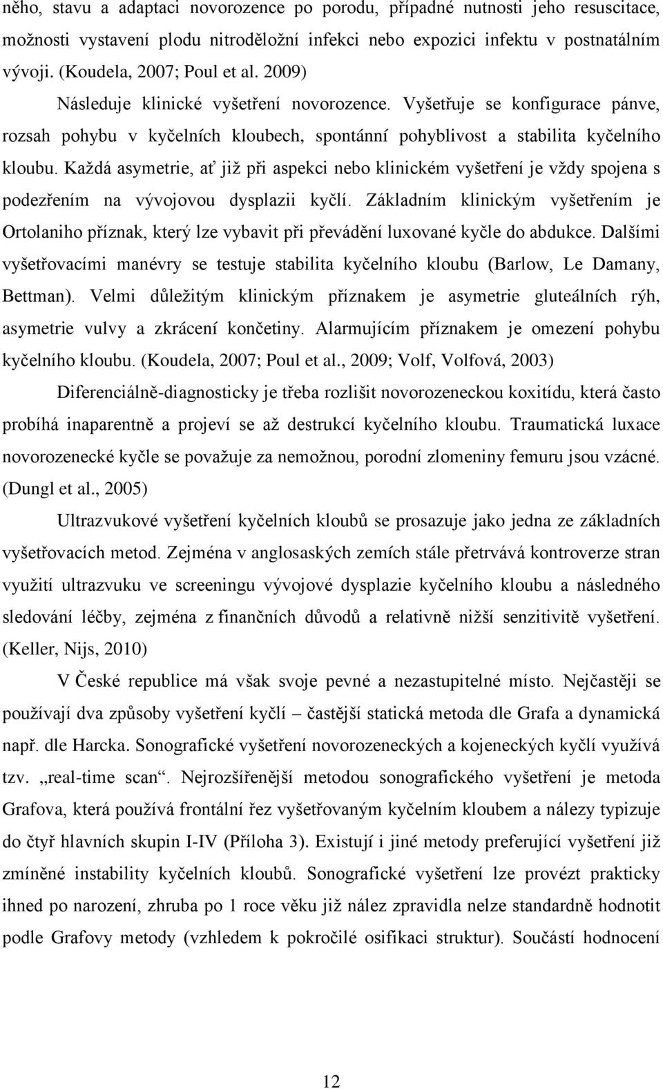 Každá asymetrie, ať již při aspekci nebo klinickém vyšetření je vždy spojena s podezřením na vývojovou dysplazii kyčlí.