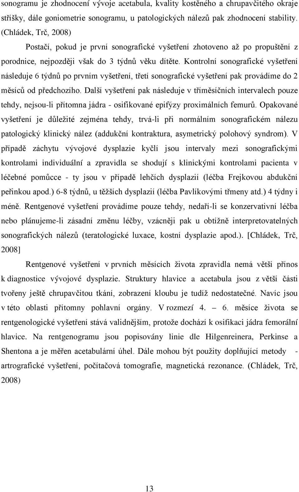 Kontrolní sonografické vyšetření následuje 6 týdnů po prvním vyšetření, třetí sonografické vyšetření pak provádíme do 2 měsíců od předchozího.