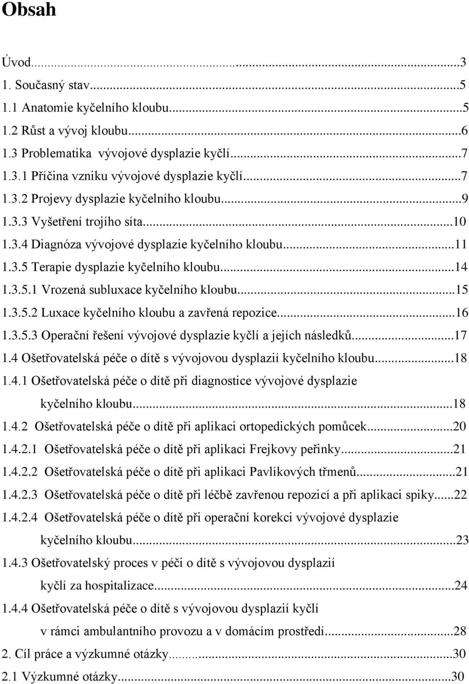 ..16 1.3.5.3 Operační řešení vývojové dysplazie kyčlí a jejích následků...17 1.4 Ošetřovatelská péče o dítě s vývojovou dysplazií kyčelního kloubu...18 1.4.1 Ošetřovatelská péče o dítě při diagnostice vývojové dysplazie kyčelního kloubu.