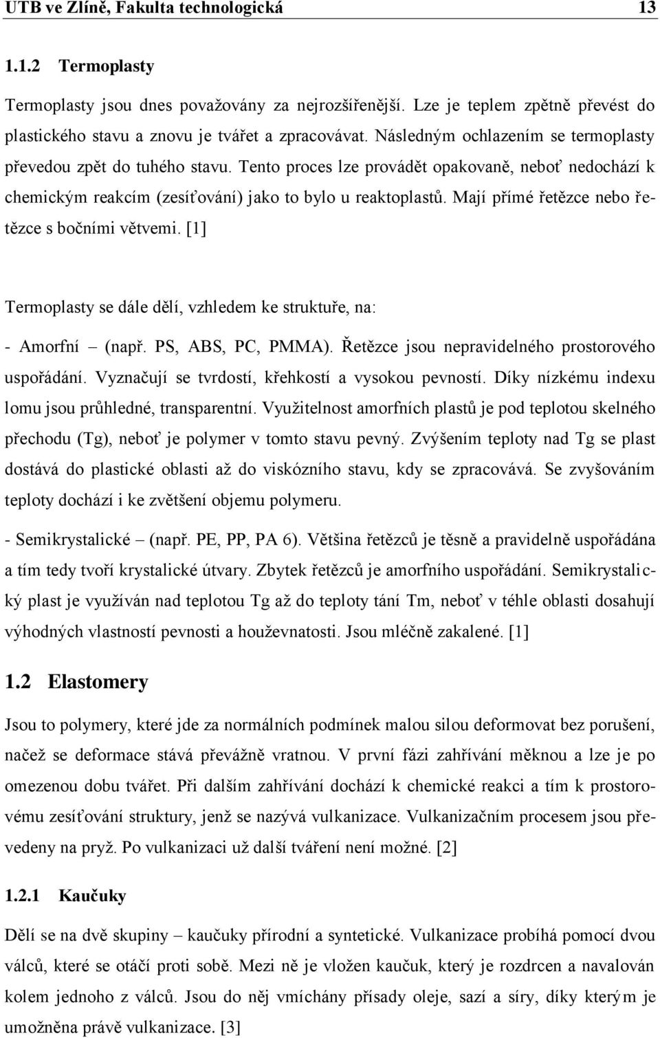 Mají přímé řetězce nebo řetězce s bočními větvemi. [1] Termoplasty se dále dělí, vzhledem ke struktuře, na: - Amorfní (např. PS, ABS, PC, PMMA). Řetězce jsou nepravidelného prostorového uspořádání.