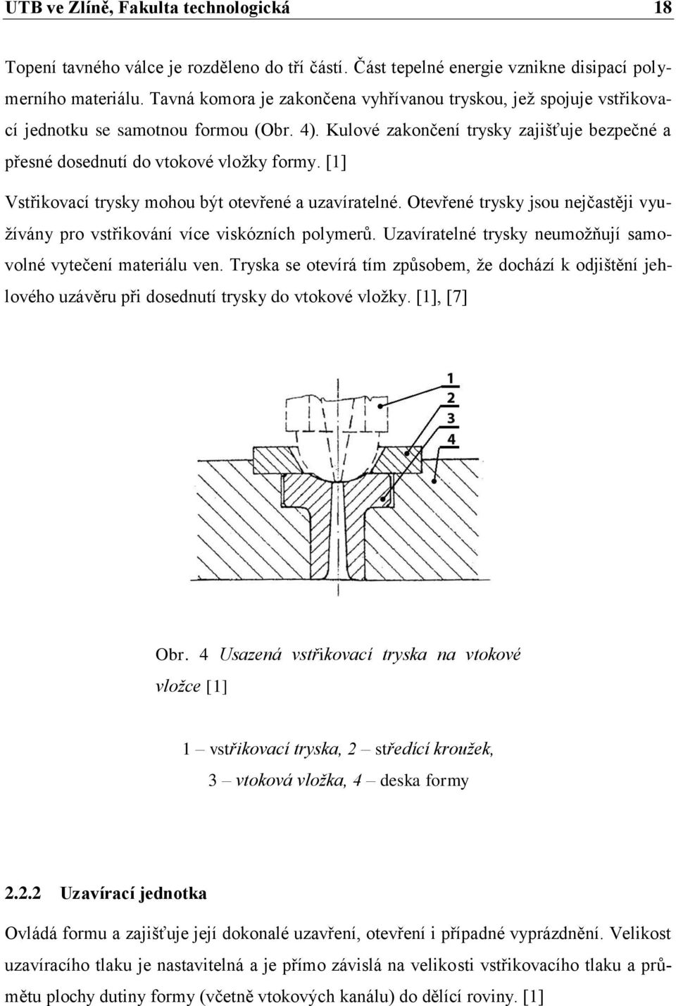 [1] Vstřikovací trysky mohou být otevřené a uzavíratelné. Otevřené trysky jsou nejčastěji využívány pro vstřikování více viskózních polymerů.