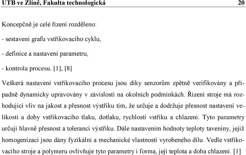 Řízení stroje má rozhodující vliv na jakost a přesnost výstřiku tím, že určuje a dodržuje přesnost nastavení velikosti a doby vstřikovacího tlaku, dotlaku, rychlosti vstřiku a chlazení.