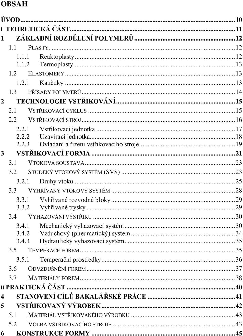 .. 19 3 VSTŘIKOVACÍ FORMA... 21 3.1 VTOKOVÁ SOUSTAVA... 23 3.2 STUDENÝ VTOKOVÝ SYSTÉM (SVS)... 23 3.2.1 Druhy vtoků... 25 3.3 VYHŘÍVANÝ VTOKOVÝ SYSTÉM... 28 3.3.1 Vyhřívané rozvodné bloky... 29 3.3.2 Vyhřívané trysky.