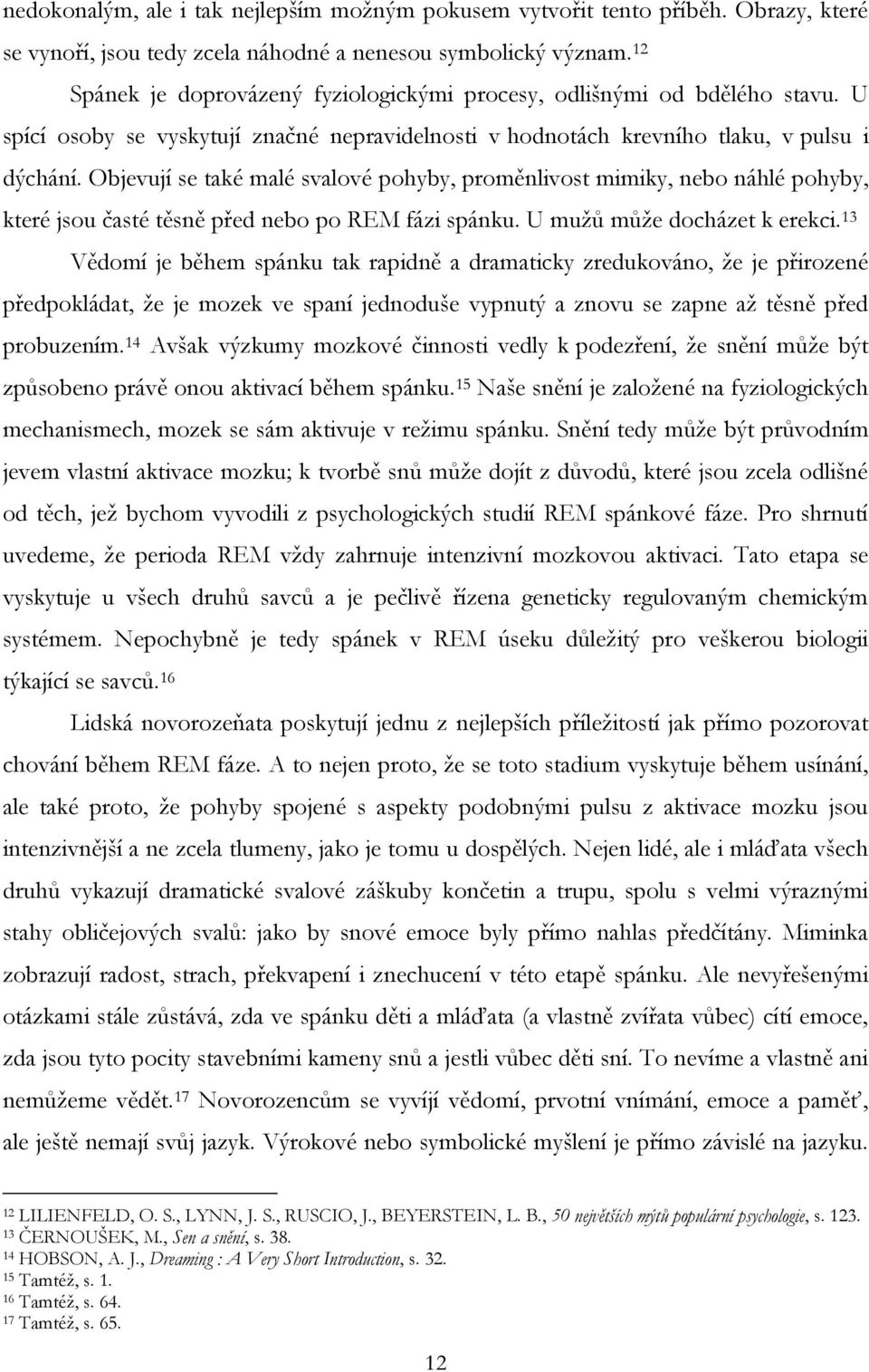 Objevují se také malé svalové pohyby, proměnlivost mimiky, nebo náhlé pohyby, které jsou časté těsně před nebo po REM fázi spánku. U mužů může docházet k erekci.