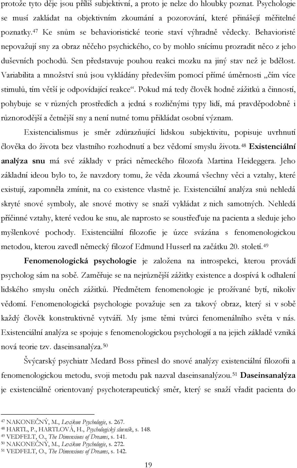 Sen představuje pouhou reakci mozku na jiný stav než je bdělost. Variabilita a množství snů jsou vykládány především pomocí přímé úměrnosti čím více stimulů, tím větší je odpovídající reakce.