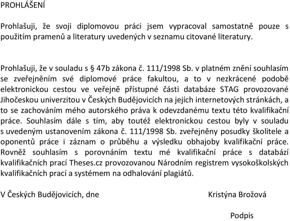 v platném znění souhlasím se zveřejněním své diplomové práce fakultou, a to v nezkrácené podobě elektronickou cestou ve veřejně přístupné části databáze STAG provozované Jihočeskou univerzitou v