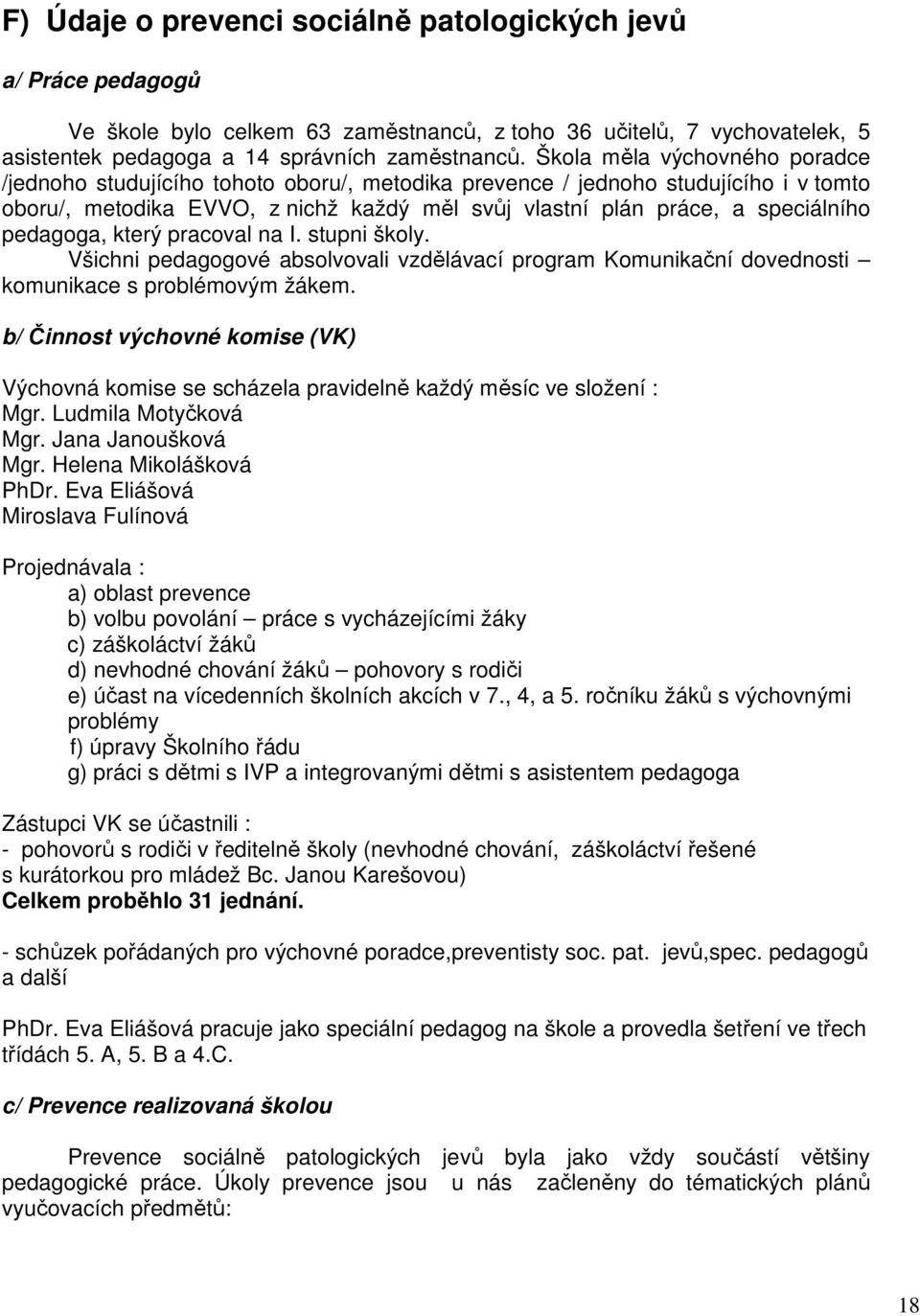 pedagoga, který pracoval na I. stupni školy. Všichni pedagogové absolvovali vzdělávací program Komunikační dovednosti komunikace s problémovým žákem.