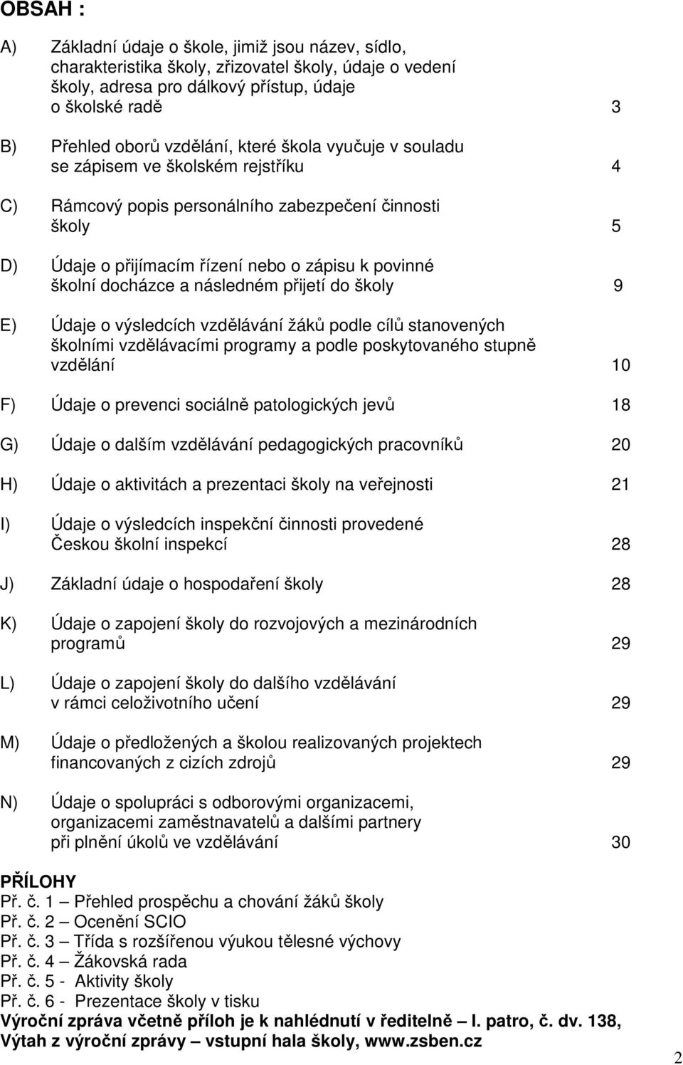 docházce a následném přijetí do školy 9 E) Údaje o výsledcích vzdělávání žáků podle cílů stanovených školními vzdělávacími programy a podle poskytovaného stupně vzdělání 10 F) Údaje o prevenci