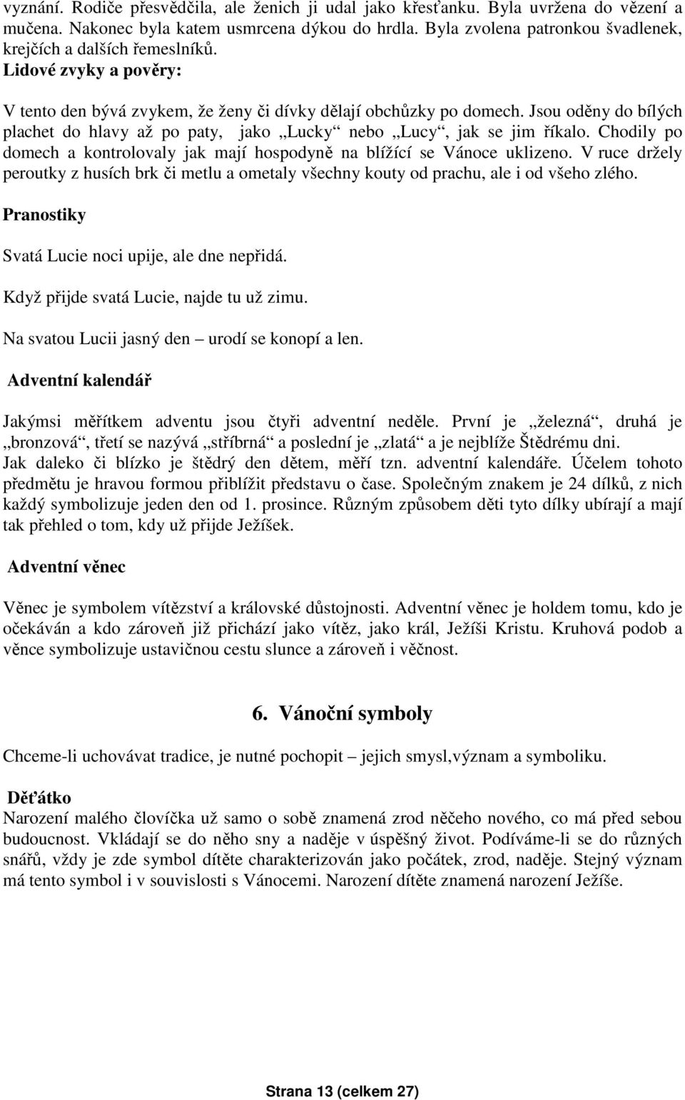 Jsou oděny do bílých plachet do hlavy až po paty, jako Lucky nebo Lucy, jak se jim říkalo. Chodily po domech a kontrolovaly jak mají hospodyně na blížící se Vánoce uklizeno.