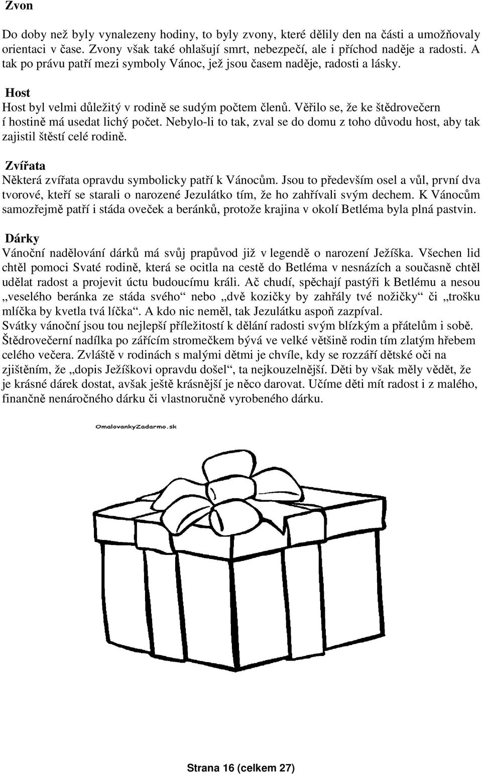 Věřilo se, že ke štědrovečern í hostině má usedat lichý počet. Nebylo-li to tak, zval se do domu z toho důvodu host, aby tak zajistil štěstí celé rodině.