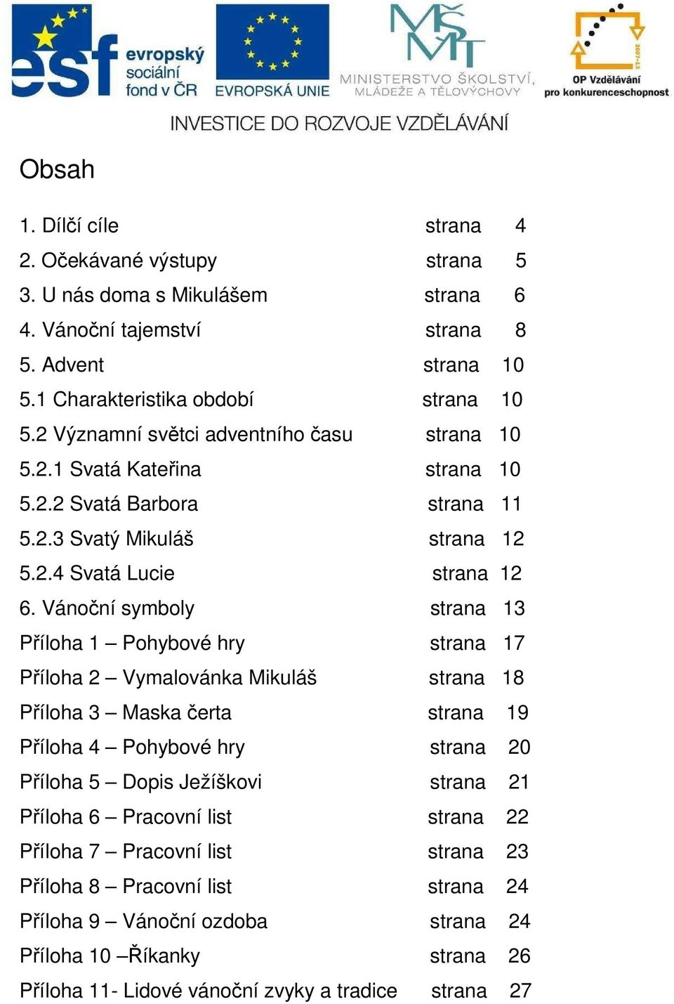 Vánoční symboly strana 13 Příloha 1 Pohybové hry strana 17 Příloha 2 Vymalovánka Mikuláš strana 18 Příloha 3 Maska čerta strana 19 Příloha 4 Pohybové hry strana 20 Příloha 5 Dopis Ježíškovi