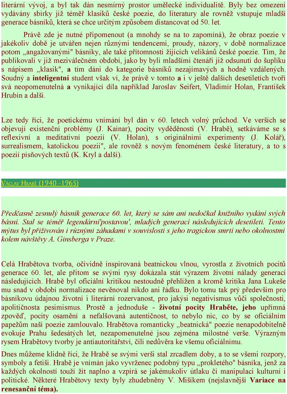 Právě zde je nutné připomenout (a mnohdy se na to zapomíná), že obraz poezie v jakékoliv době je utvářen nejen různými tendencemi, proudy, názory, v době normalizace potom angažovanými" básníky, ale