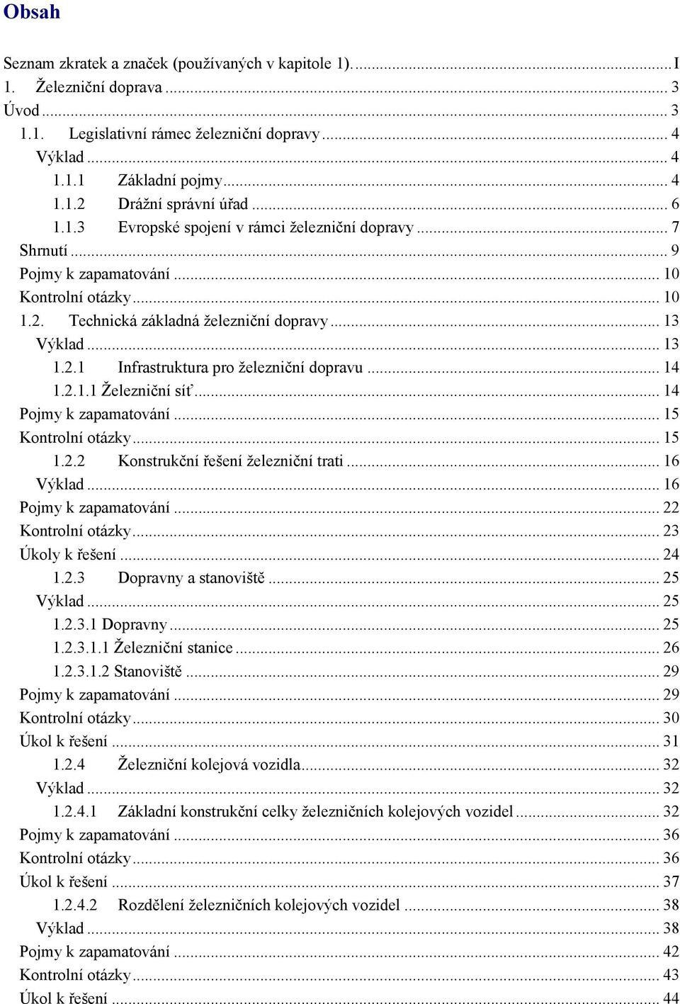 .. 14 Pojmy k zapamatování... 15 Kontrolní otázky...15 1.2.2 Konstrukční řešení železniční trati... 16 Výklad... 16 Pojmy k zapamatování... 22 Kontrolní otázky...23 Úkoly k řešení... 24 1.2.3 Dopravny a stanoviště.