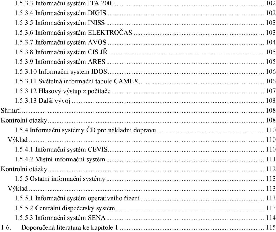 .. 107 1.5.3.13 Další vývoj... 108 Shrnutí... 108 Kontrolní otázky... 108 1.5.4 Informační systémy ČD pro nákladní dopravu... 110 Výklad... 110 1.5.4.1 Informační systém CEVIS... 110 1.5.4.2 Místní informační systém.