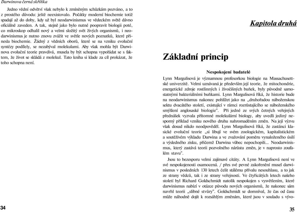 A tak, stejně jako bylo nutné poopravit biologii poté, co mikroskop odhalil nový a velmi složitý svět živých organismů, i neodarwinismus je nutno znovu zvážit ve světle nových poznatků, které