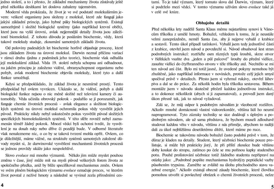 Existují samozřejmě i složité biologické systémy (jako například krevní oběh), které jsou na vyšší úrovni, avšak nejjemnější detaily života jsou záležitostí biomolekul.