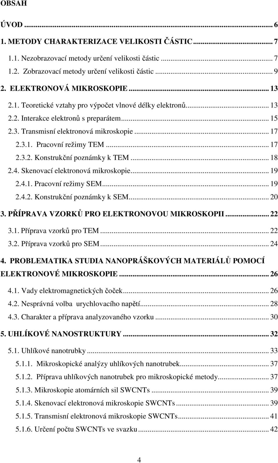 .. 18 2.4. Skenovací elektronová mikroskopie... 19 2.4.1. Pracovní režimy SEM... 19 2.4.2. Konstrukční poznámky k SEM... 20 3. PŘÍPRAVA VZORKŮ PRO ELEKTRONOVOU MIKROSKOPII... 22 3.1. Příprava vzorků pro TEM.