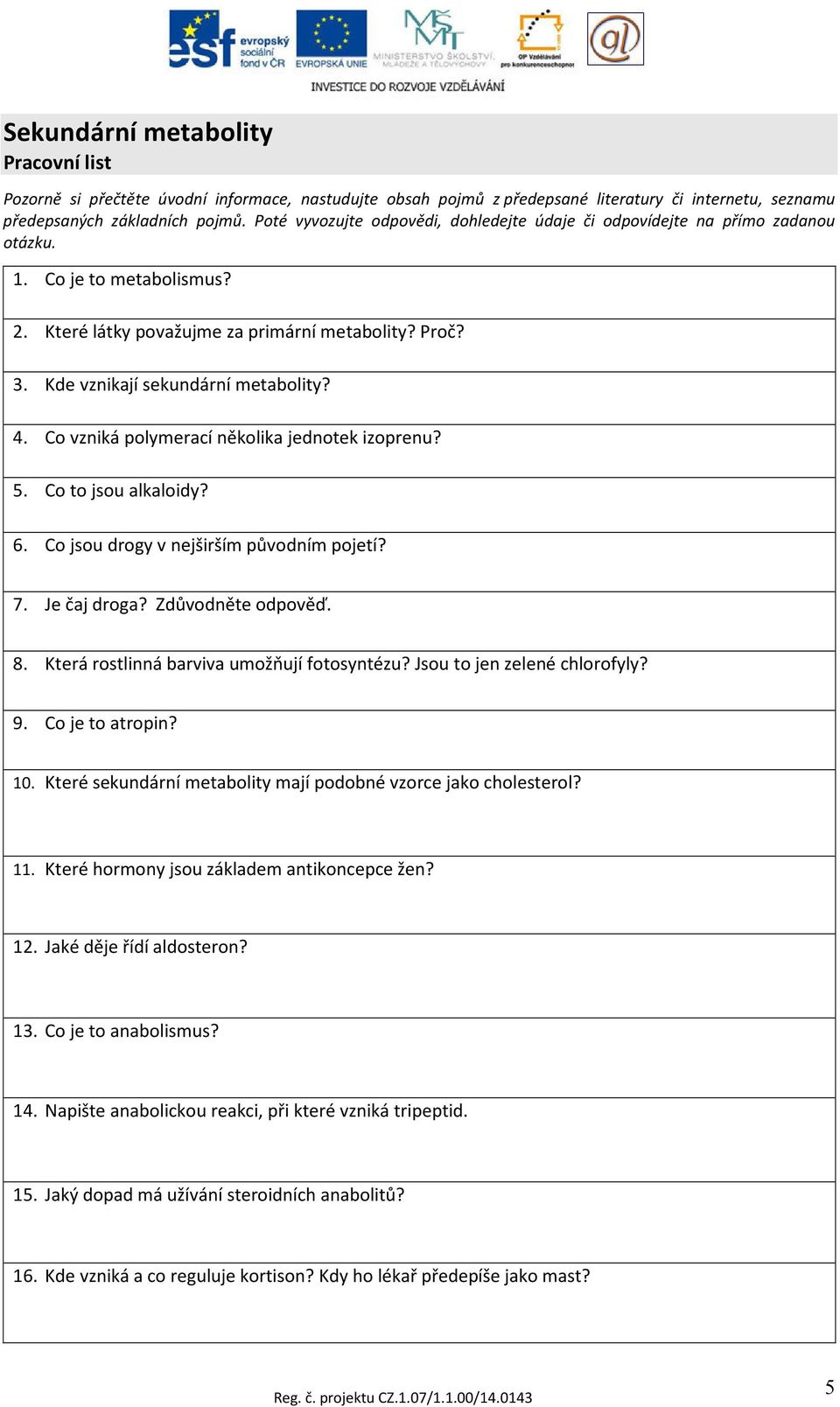 Kde vznikají sekundární metabolity? 4. Co vzniká polymerací několika jednotek izoprenu? 5. Co to jsou alkaloidy? 6. Co jsou drogy v nejširším původním pojetí? 7. Je čaj droga? Zdůvodněte odpověď. 8.