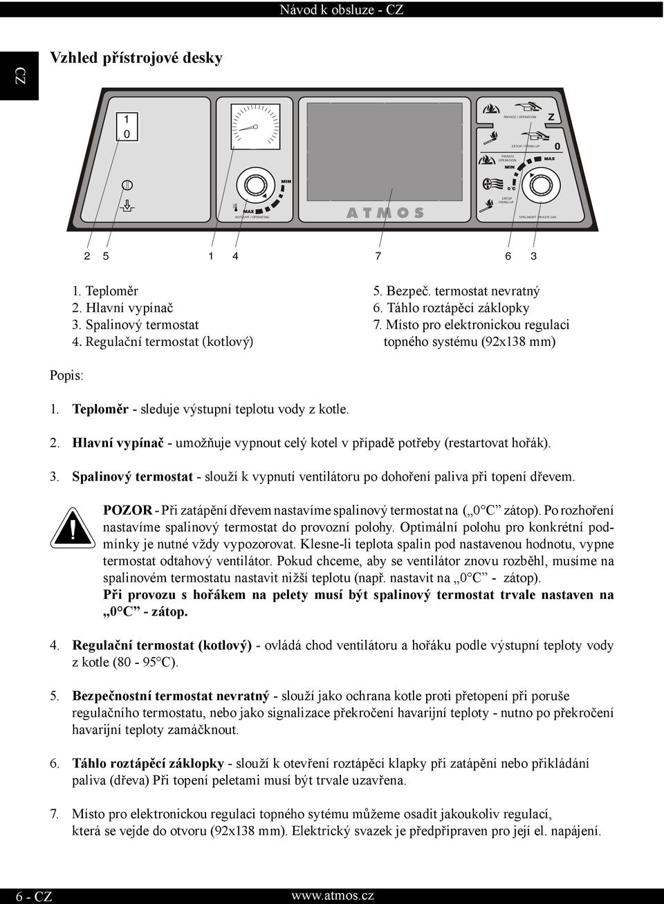 Spalinový termostat - slouží k vypnutí ventilátoru po dohoření paliva při topení dřevem. POZOR - Při zatápění dřevem nastavíme spalinový termostat na ( 0 C zátop).