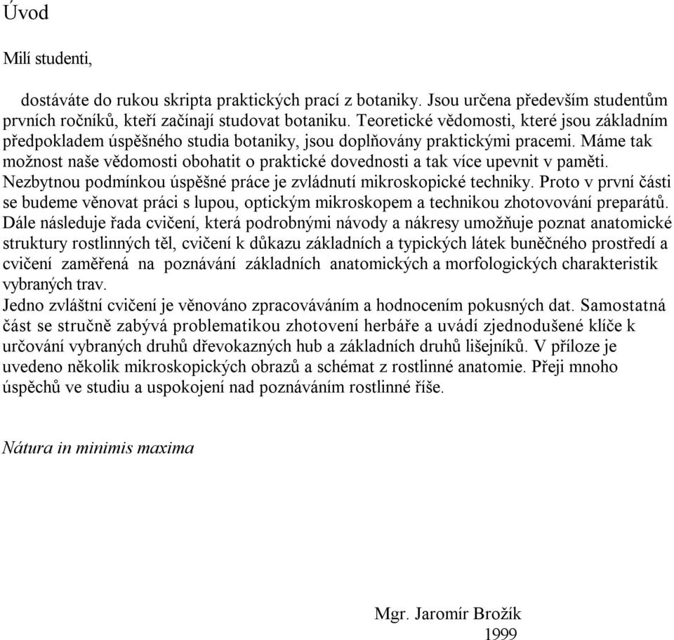 Máme tak možnost naše vědomosti obohatit o praktické dovednosti a tak více upevnit v paměti. Nezbytnou podmínkou úspěšné práce je zvládnutí mikroskopické techniky.